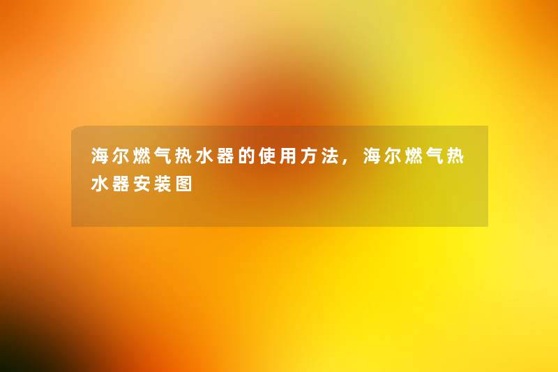 海尔燃气热水器的使用方法,海尔燃气热水器安装图 海尔燃气热水器的使用方法,海尔燃气热水器安装图
