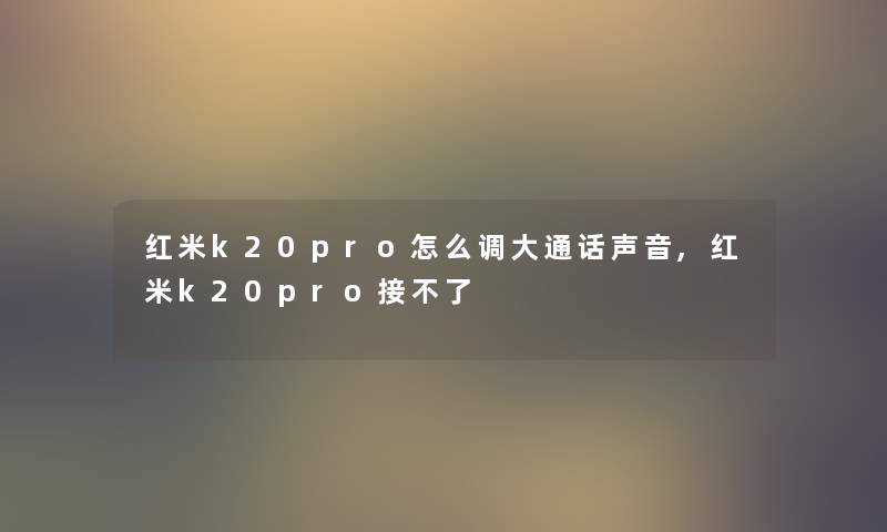 红米k20pro怎么调大通话声音,红米k20pro接不了 红米k20pro怎么调大通话声音,红米k20pro接不了