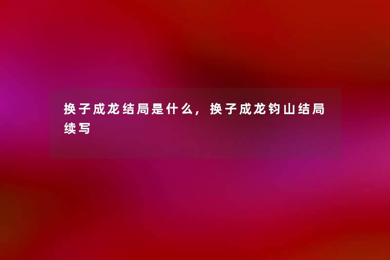 换子成龙结局是什么,换子成龙钧山结局续写 换子成龙结局是什么,换子成龙钧山结局续写