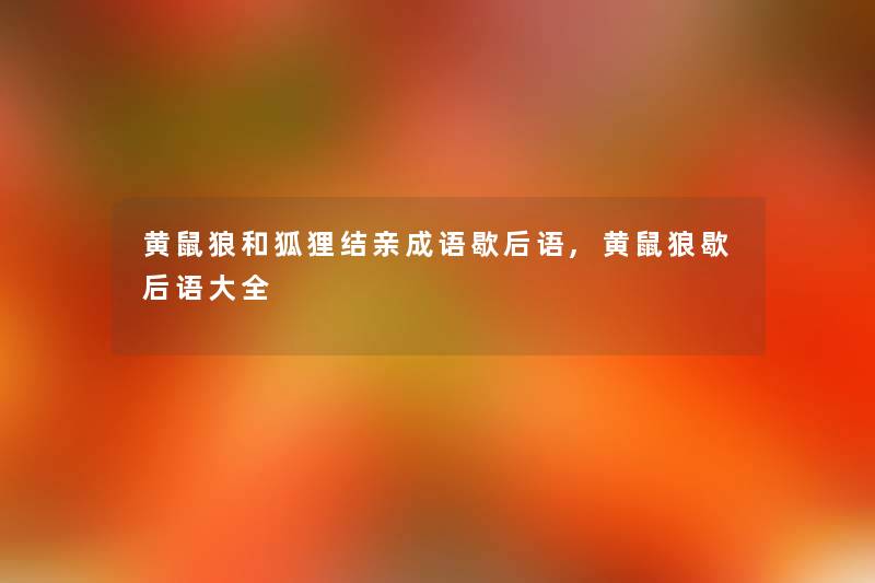 黄鼠狼和狐狸结亲成语歇后语,黄鼠狼歇后语大全 黄鼠狼和狐狸结亲成语歇后语,黄鼠狼歇后语大全