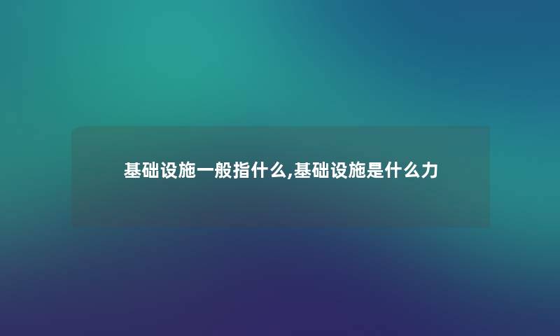 基础设施一般指什么,基础设施是什么力 基础设施一般指什么,基础设施是什么力