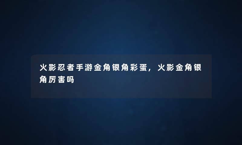 火影忍者手游金角银角彩蛋,火影金角银角厉害吗 火影忍者手游金角银角彩蛋,火影金角银角厉害吗