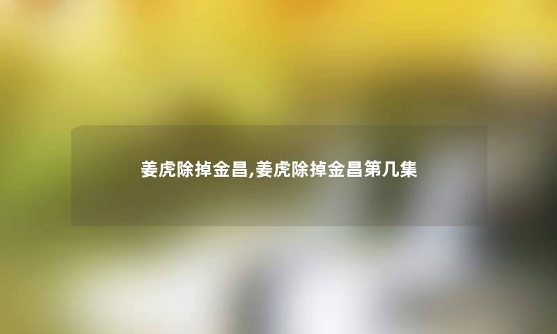 姜虎除掉金昌,姜虎除掉金昌第几集 姜虎除掉金昌,姜虎除掉金昌第几集