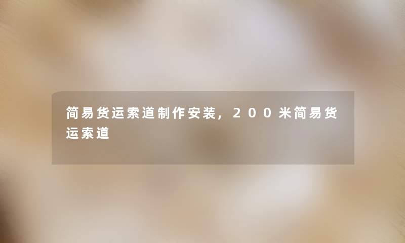 简易货运索道制作安装,200米简易货运索道 简易货运索道制作安装,200米简易货运索道
