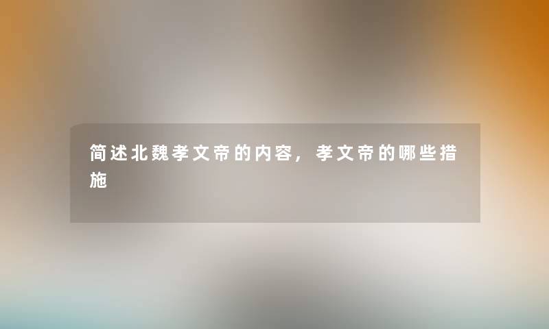 北魏孝文帝的内容,孝文帝的哪些措施 北魏孝文帝的内容,孝文帝的哪些措施