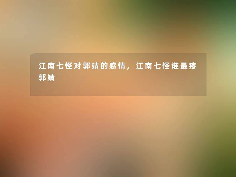 江南七怪对郭靖的感情,江南七怪谁疼郭靖 江南七怪对郭靖的感情,江南七怪谁疼郭靖