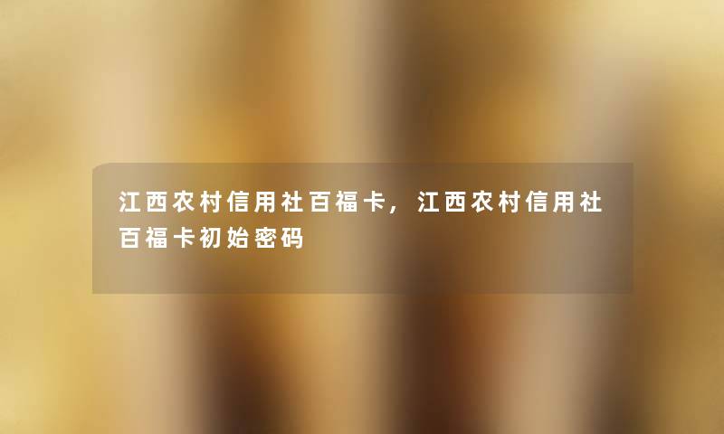 江西农村信用社百福卡,江西农村信用社百福卡初始密码 江西农村信用社百福卡,江西农村信用社百福卡初始密码