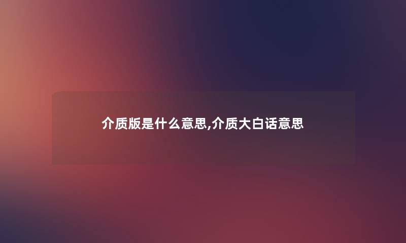 介质版是什么意思,介质大白话意思 介质版是什么意思,介质大白话意思