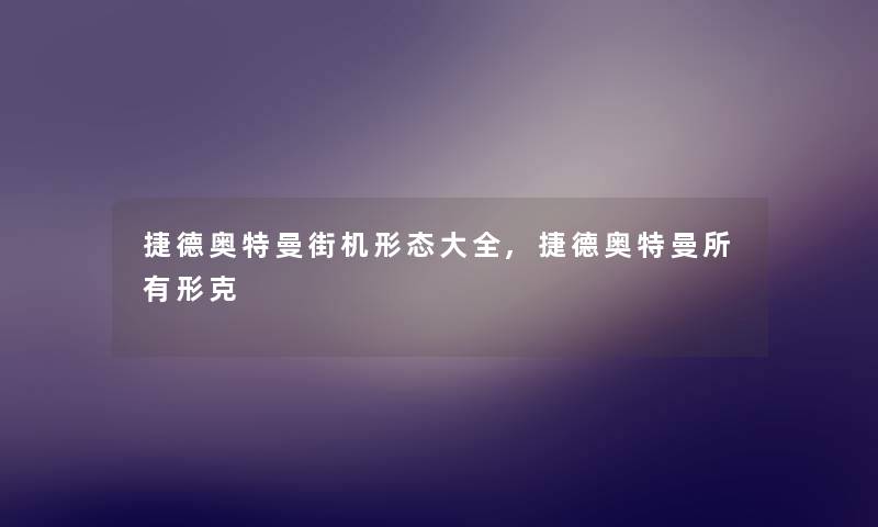 捷德奥特曼街机形态大全,捷德奥特曼所有形克 捷德奥特曼街机形态大全,捷德奥特曼所有形克