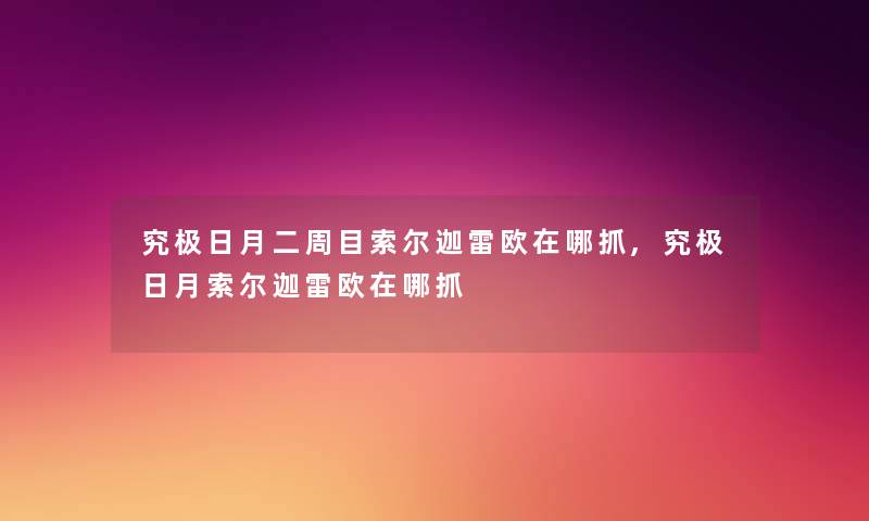 究极日月二周目索尔迦雷欧在哪抓,究极日月索尔迦雷欧在哪抓 究极日月二周目索尔迦雷欧在哪抓,究极日月索尔迦雷欧在哪抓