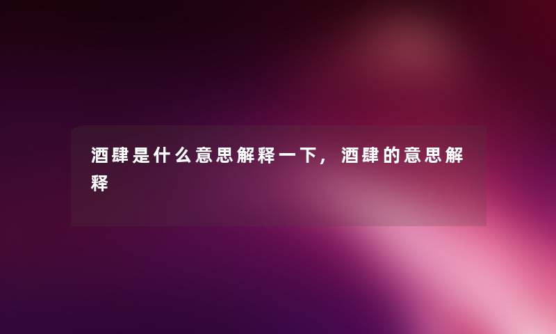 酒肆是什么意思解释一下,酒肆的意思解释 酒肆是什么意思解释一下,酒肆的意思解释