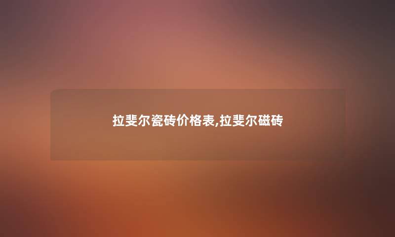 拉斐尔瓷砖价格表,拉斐尔磁砖 拉斐尔瓷砖价格表,拉斐尔磁砖