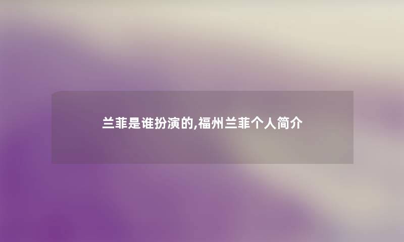 兰菲是谁扮演的,福州兰菲个人简介 兰菲是谁扮演的,福州兰菲个人简介