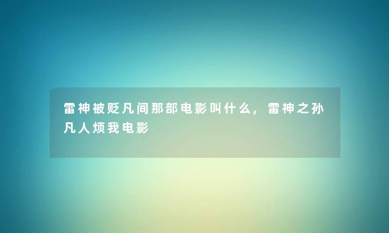 雷神被贬凡间那部电影叫什么,雷神之孙凡人烦我电影 雷神被贬凡间那部电影叫什么,雷神之孙凡人烦我电影