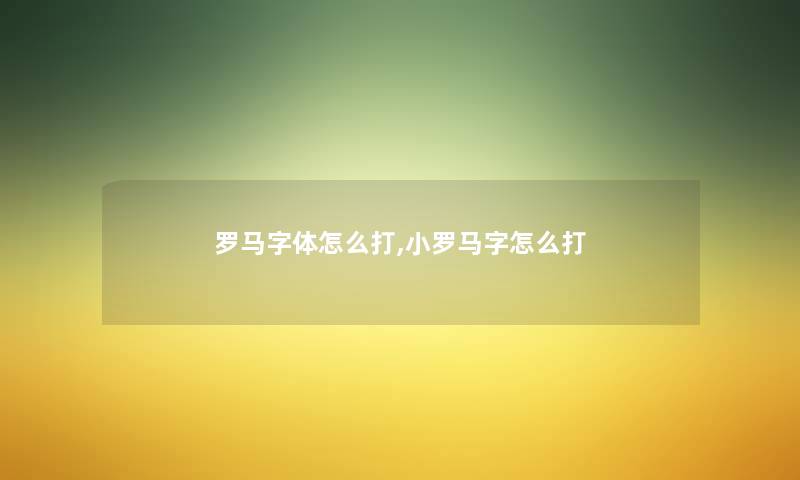 罗马字体怎么打,小罗马字怎么打 罗马字体怎么打,小罗马字怎么打
