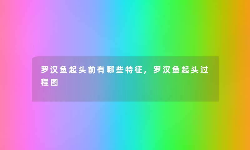 罗汉鱼起头前有哪些特征,罗汉鱼起头过程图 罗汉鱼起头前有哪些特征,罗汉鱼起头过程图