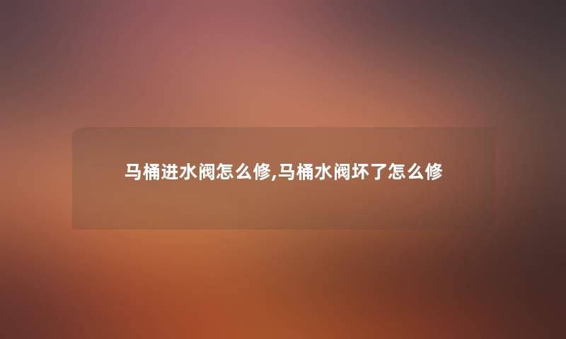 马桶进水阀怎么修,马桶水阀坏了怎么修 马桶进水阀怎么修,马桶水阀坏了怎么修