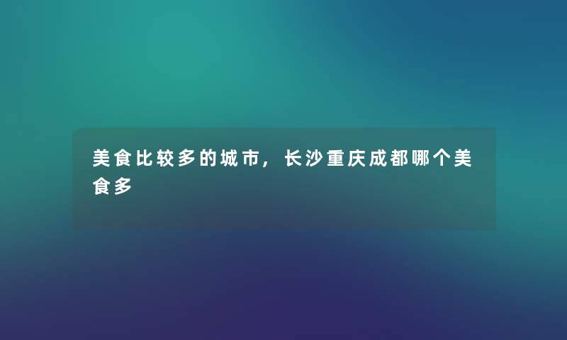 美食比较多的城市,长沙重庆成都哪个美食多
