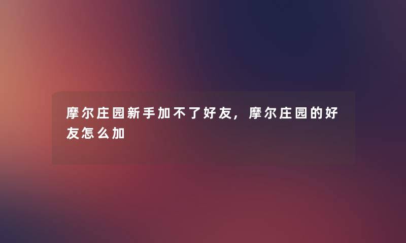 摩尔庄园新手加不了好友,摩尔庄园的好友怎么加 摩尔庄园新手加不了好友,摩尔庄园的好友怎么加