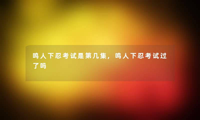 鸣人下忍考试是第几集,鸣人下忍考试过了吗 鸣人下忍考试是第几集,鸣人下忍考试过了吗
