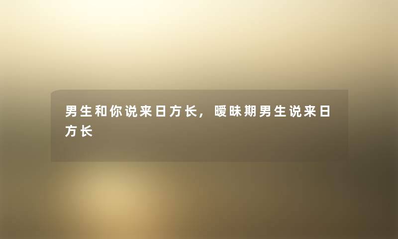 男生和你说来日方长,暧昧期男生说来日方长 男生和你说来日方长,暧昧期男生说来日方长