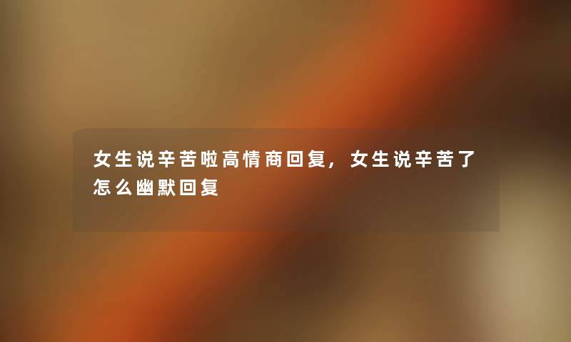 女生说辛苦啦高情商回复,女生说辛苦了怎么幽默回复 女生说辛苦啦高情商回复,女生说辛苦了怎么幽默回复