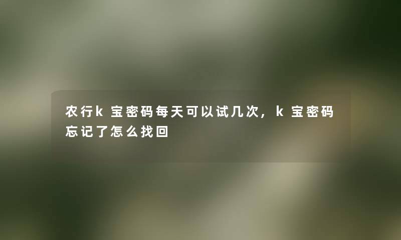 农行k宝密码每天可以试几次,k宝密码忘记了怎么找回 农行k宝密码每天可以试几次,k宝密码忘记了怎么找回