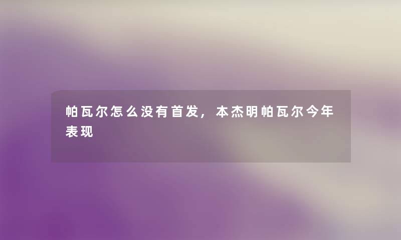 帕瓦尔怎么没有首发,本杰明帕瓦尔今年表现 帕瓦尔怎么没有首发,本杰明帕瓦尔今年表现