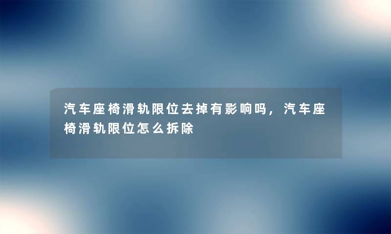 汽车座椅滑轨限位去掉有影响吗,汽车座椅滑轨限位怎么拆除 汽车座椅滑轨限位去掉有影响吗,汽车座椅滑轨限位怎么拆除