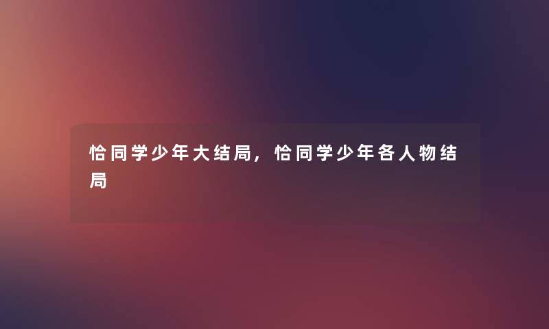 恰同学少年大结局,恰同学少年各人物结局 恰同学少年大结局,恰同学少年各人物结局