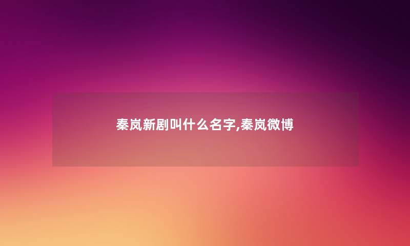 秦岚新剧叫什么名字,秦岚微博 秦岚新剧叫什么名字,秦岚微博