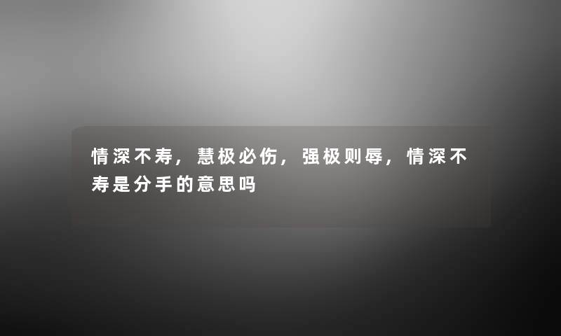 情深不寿,慧极必伤,强极则辱,情深不寿是分手的意思吗 情深不寿,慧极必伤,强极则辱,情深不寿是分手的意思吗