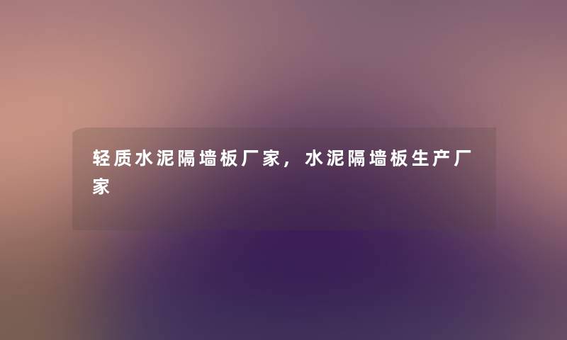 轻质水泥隔墙板厂家,水泥隔墙板生产厂家 轻质水泥隔墙板厂家,水泥隔墙板生产厂家
