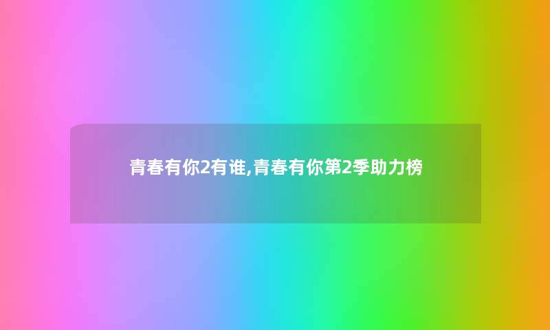 青春有你2有谁,青春有你第2季助力榜 青春有你2有谁,青春有你第2季助力榜