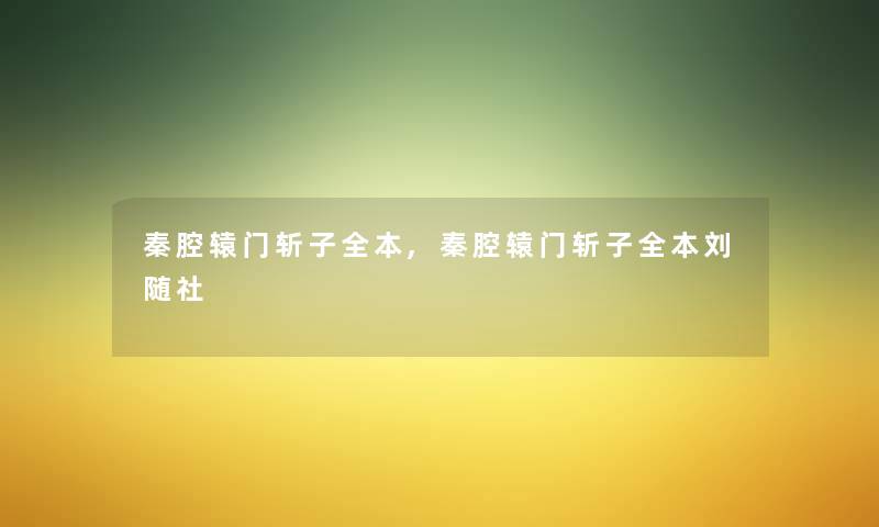 秦腔辕门斩子全本,秦腔辕门斩子全本刘随社 秦腔辕门斩子全本,秦腔辕门斩子全本刘随社