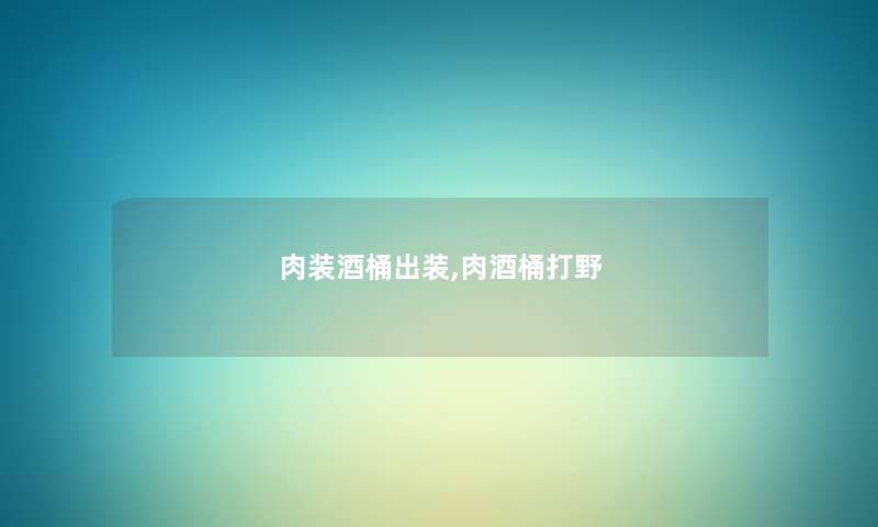 肉装酒桶出装,肉酒桶打野 肉装酒桶出装,肉酒桶打野
