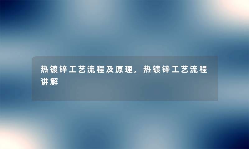 热镀锌工艺流程及原理,热镀锌工艺流程讲解 热镀锌工艺流程及原理,热镀锌工艺流程讲解