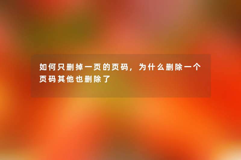 如何只删掉一页的页码,为什么删除一个页码其他也删 如何只删掉一页的页码,为什么删除一个页码其他也删