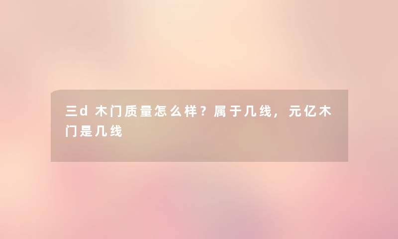 三d木门质量怎么样?属于几线,元亿木门是几线 三d木门质量怎么样?属于几线,元亿木门是几线