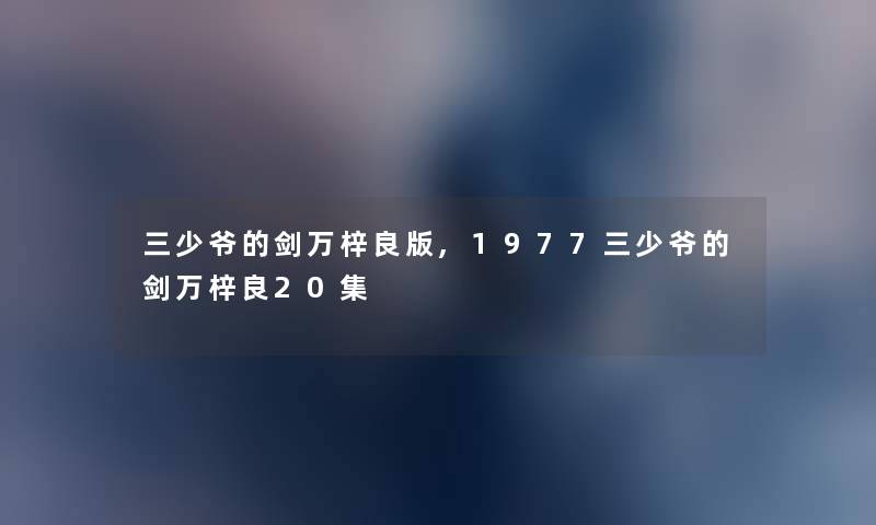 三少爷的剑万梓良版,1977三少爷的剑万梓良20集 三少爷的剑万梓良版,1977三少爷的剑万梓良20集