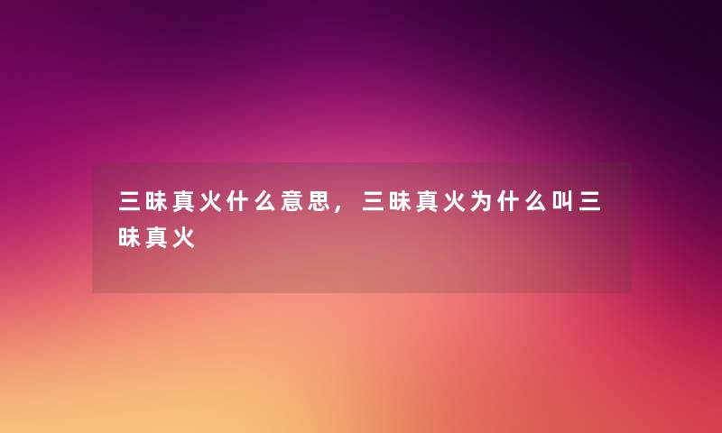 三昧真火什么意思,三昧真火为什么叫三昧真火 三昧真火什么意思,三昧真火为什么叫三昧真火