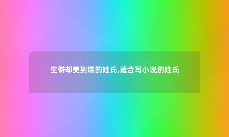生僻却美到爆的姓氏,适合写小说的姓氏 生僻却美到爆的姓氏,适合写小说的姓氏