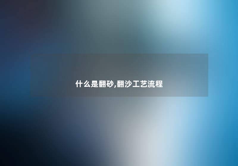什么是翻砂,翻沙工艺流程 什么是翻砂,翻沙工艺流程