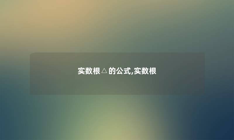 实数根△的公式,实数根 实数根△的公式,实数根