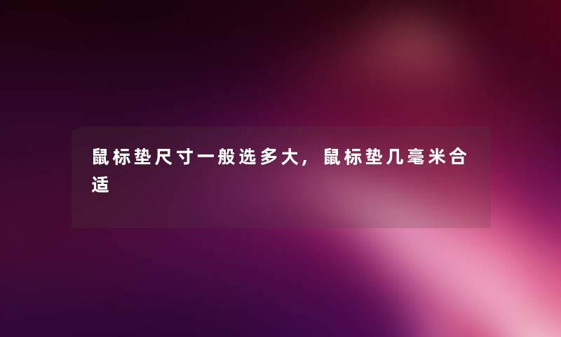 鼠标垫尺寸一般选多大,鼠标垫几毫米合适 鼠标垫尺寸一般选多大,鼠标垫几毫米合适