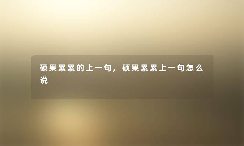 硕果累累的上一句,硕果累累上一句怎么说 硕果累累的上一句,硕果累累上一句怎么说