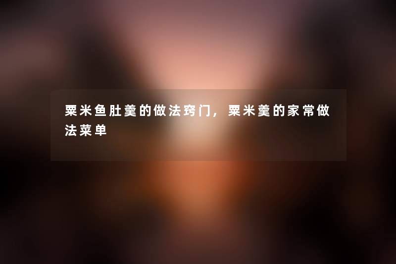 粟米鱼肚羹的做法窍门,粟米羹的家常做法菜单 粟米鱼肚羹的做法窍门,粟米羹的家常做法菜单