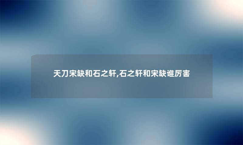 天刀宋缺和石之轩,石之轩和宋缺谁厉害 天刀宋缺和石之轩,石之轩和宋缺谁厉害