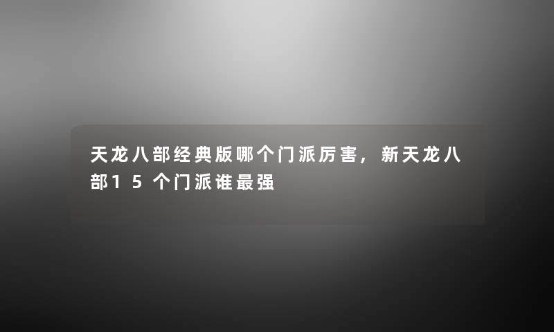天龙八部经典版哪个门派厉害,新天龙八部15个门派谁强 天龙八部经典版哪个门派厉害,新天龙八部15个门派谁强