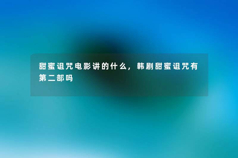 甜蜜诅咒电影讲的什么,韩剧甜蜜诅咒有第二部吗 甜蜜诅咒电影讲的什么,韩剧甜蜜诅咒有第二部吗